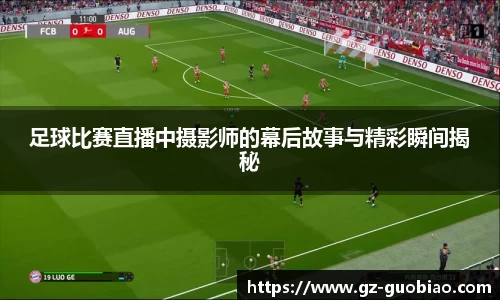 足球比赛直播中摄影师的幕后故事与精彩瞬间揭秘