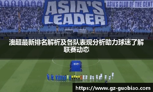 澳超最新排名解析及各队表现分析助力球迷了解联赛动态