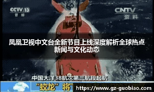 凤凰卫视中文台全新节目上线深度解析全球热点新闻与文化动态