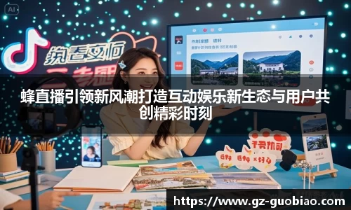 蜂直播引领新风潮打造互动娱乐新生态与用户共创精彩时刻