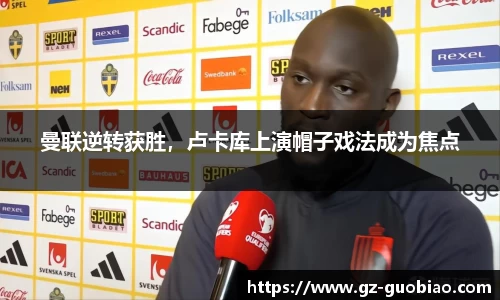 曼联逆转获胜，卢卡库上演帽子戏法成为焦点