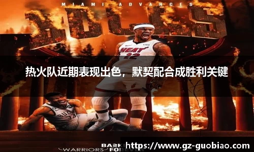 热火队近期表现出色，默契配合成胜利关键