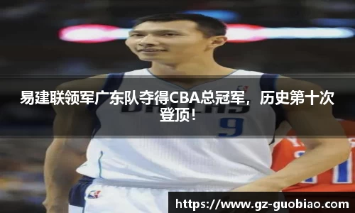 易建联领军广东队夺得CBA总冠军，历史第十次登顶！
